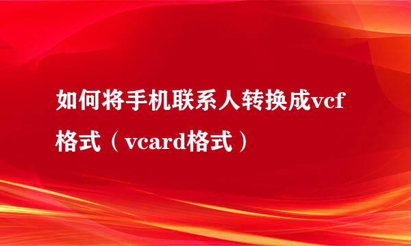 如何将手机联系人转换成vcf格式（vcard格式）
