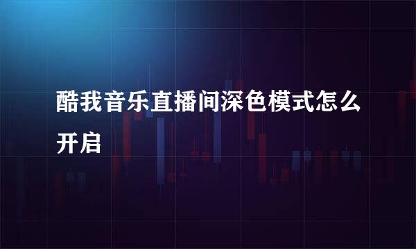 酷我音乐直播间深色模式怎么开启