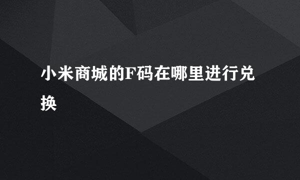 小米商城的F码在哪里进行兑换