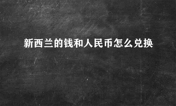新西兰的钱和人民币怎么兑换