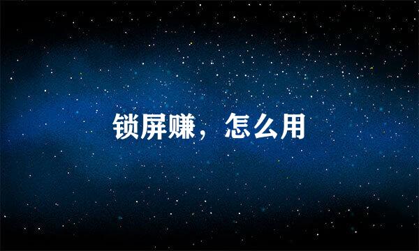 锁屏赚，怎么用