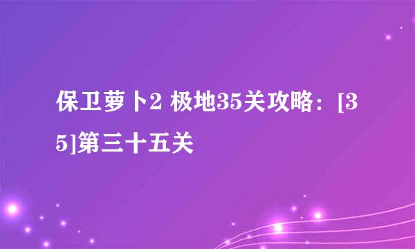 保卫萝卜2 极地35关攻略：[35]第三十五关