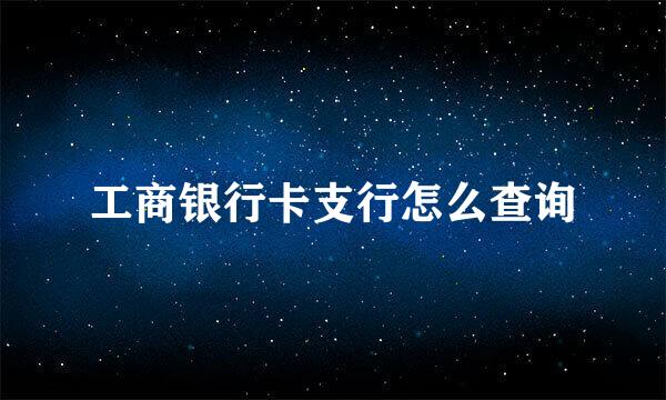 工商银行卡支行怎么查询