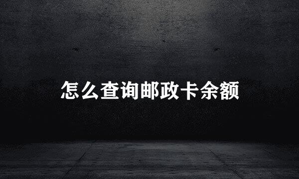 怎么查询邮政卡余额
