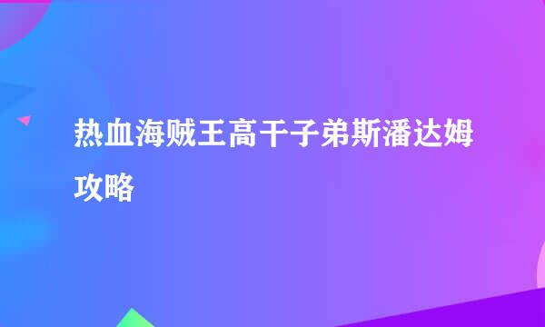 热血海贼王高干子弟斯潘达姆攻略