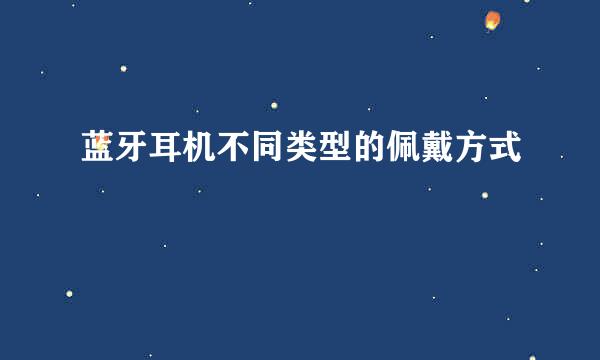 蓝牙耳机不同类型的佩戴方式