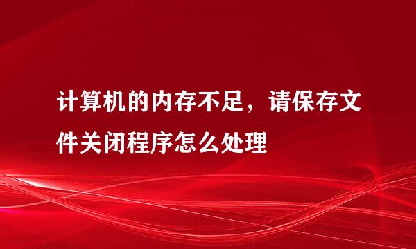 计算机的内存不足，请保存文件关闭程序怎么处理