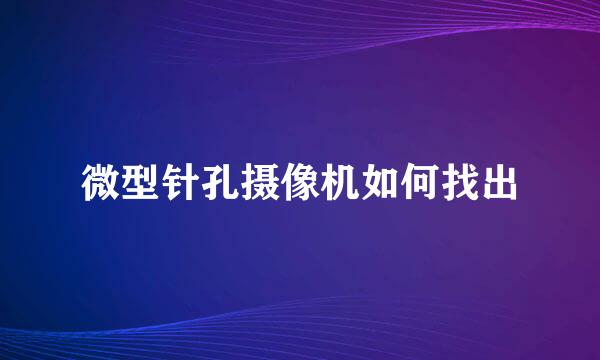 微型针孔摄像机如何找出