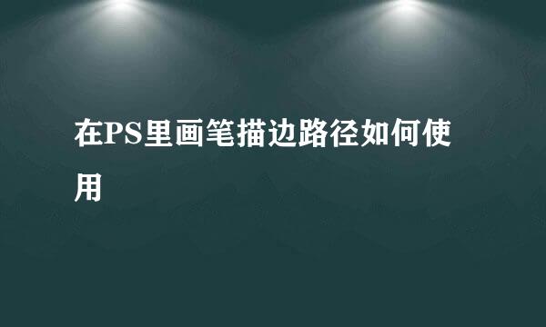 在PS里画笔描边路径如何使用