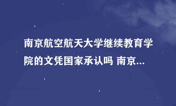 南京航空航天大学继续教育学院的文凭国家承认吗 南京航空航天大学继续教育学院的文凭国家承认吗