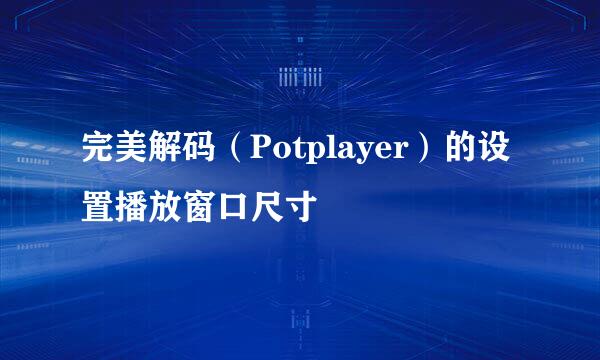 完美解码（Potplayer）的设置播放窗口尺寸