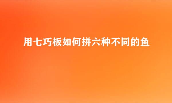 用七巧板如何拼六种不同的鱼