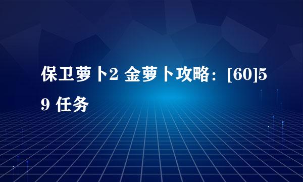 保卫萝卜2 金萝卜攻略：[60]59 任务