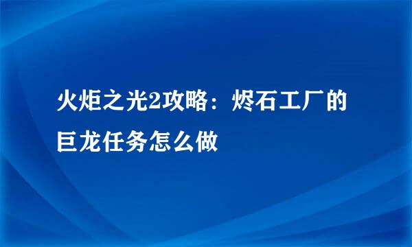 火炬之光2攻略：烬石工厂的巨龙任务怎么做