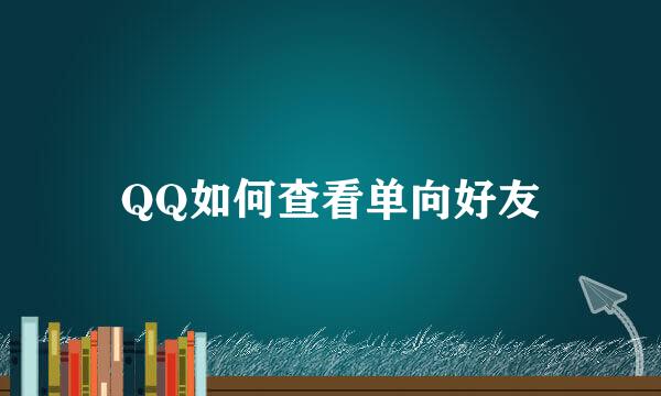 QQ如何查看单向好友