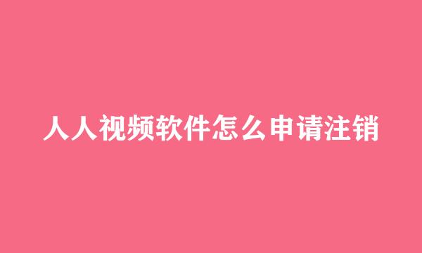 人人视频软件怎么申请注销