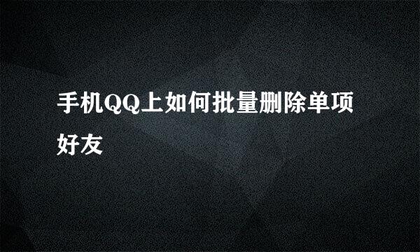 手机QQ上如何批量删除单项好友
