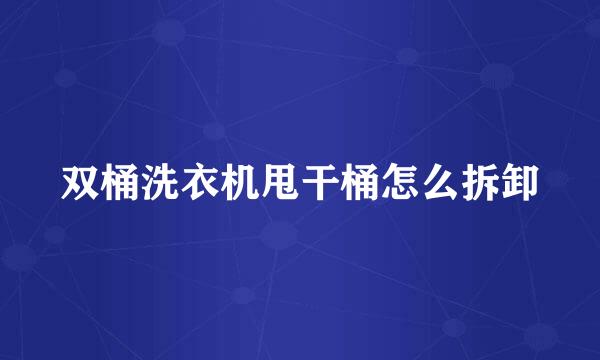 双桶洗衣机甩干桶怎么拆卸