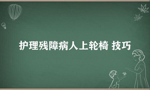 护理残障病人上轮椅 技巧