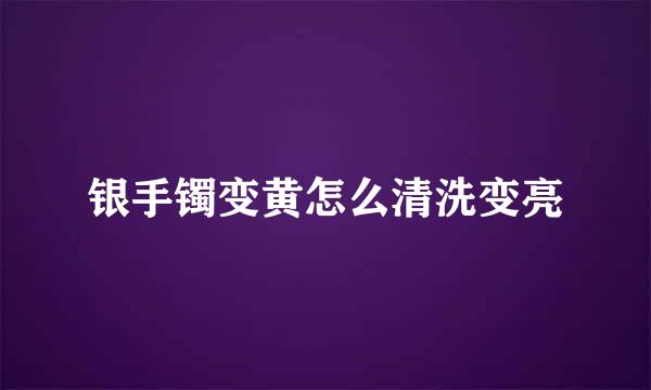 银手镯变黄怎么清洗变亮