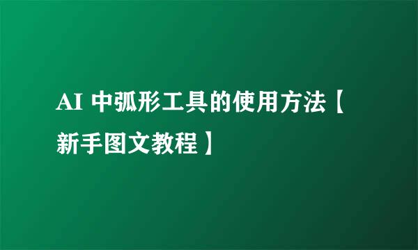AI 中弧形工具的使用方法【新手图文教程】