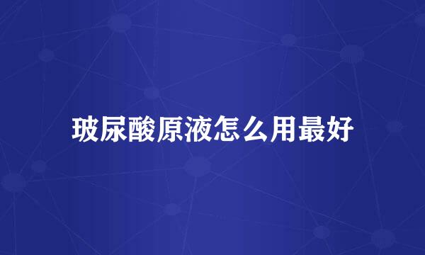 玻尿酸原液怎么用最好