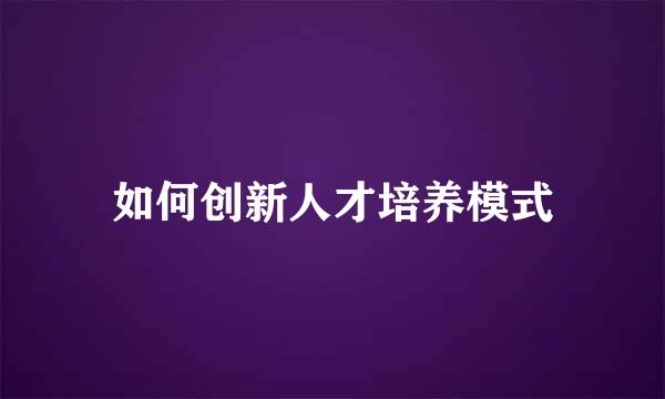 如何创新人才培养模式