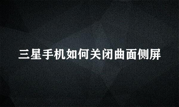 三星手机如何关闭曲面侧屏