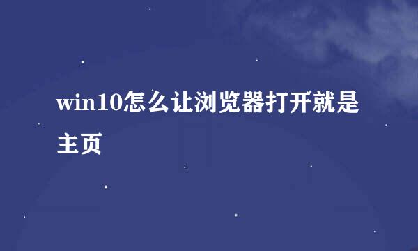 win10怎么让浏览器打开就是主页