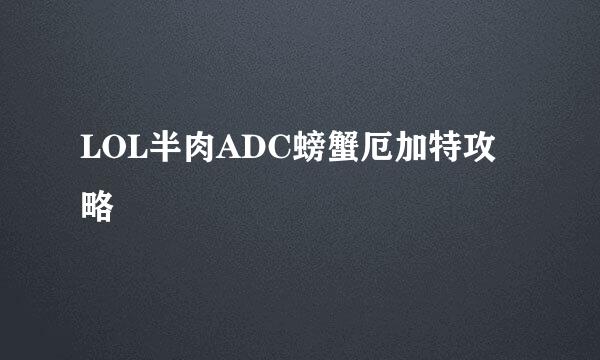 LOL半肉ADC螃蟹厄加特攻略