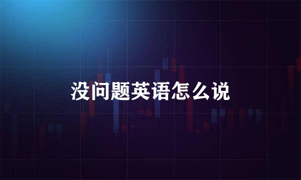 没问题英语怎么说