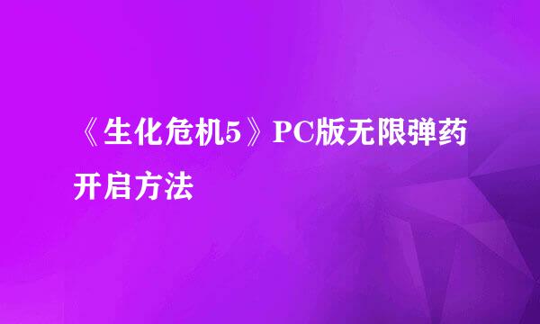 《生化危机5》PC版无限弹药开启方法