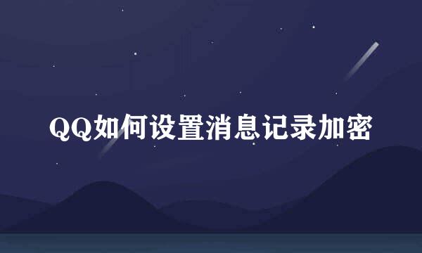 QQ如何设置消息记录加密