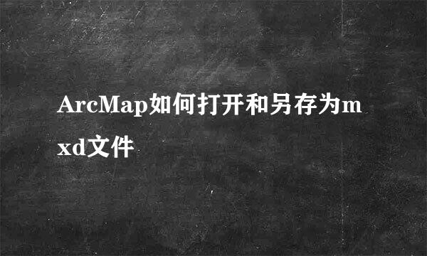 ArcMap如何打开和另存为mxd文件