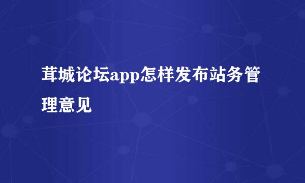 茸城论坛app怎样发布站务管理意见