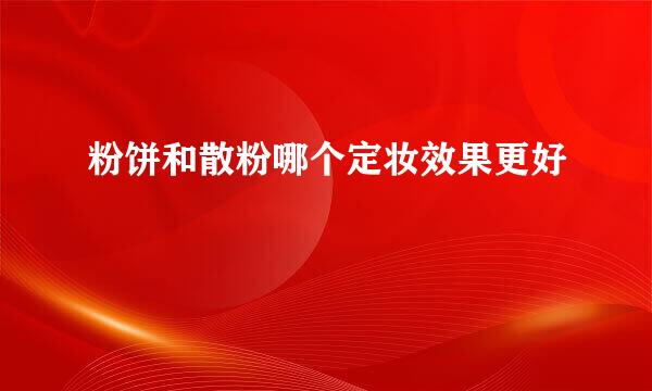 粉饼和散粉哪个定妆效果更好