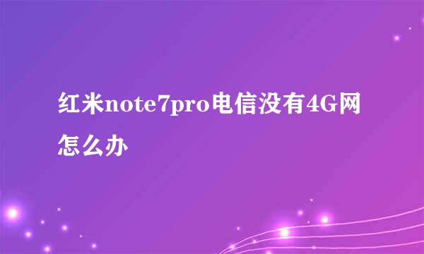红米note7pro电信没有4G网怎么办
