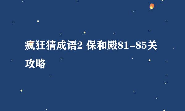 疯狂猜成语2 保和殿81-85关攻略