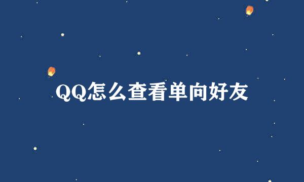 QQ怎么查看单向好友