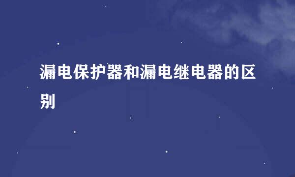 漏电保护器和漏电继电器的区别