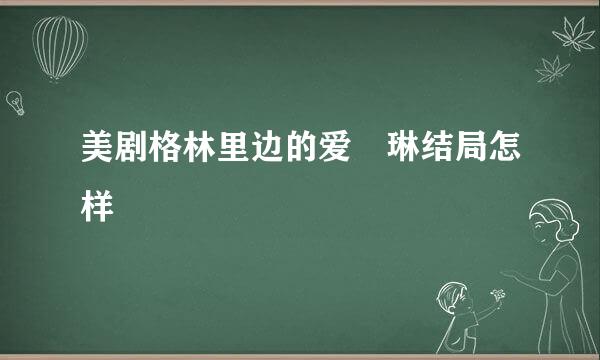 美剧格林里边的爱徳琳结局怎样