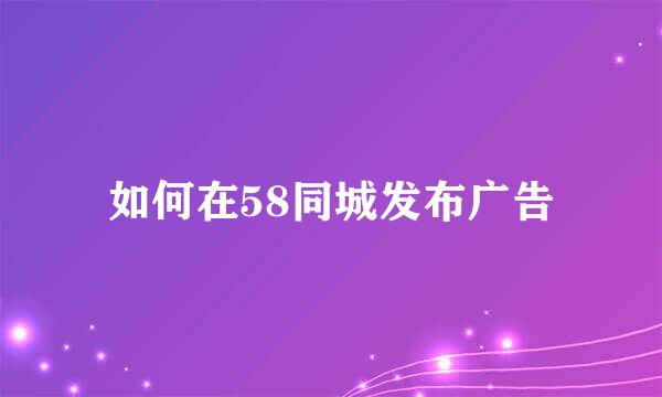 如何在58同城发布广告