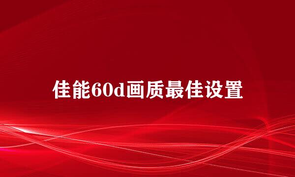 佳能60d画质最佳设置