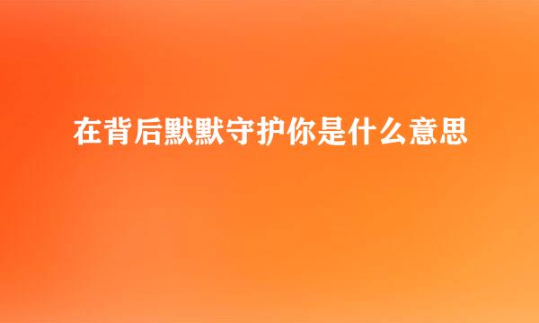 在背后默默守护你是什么意思
