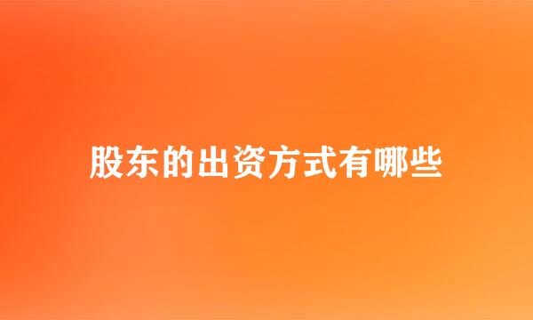 股东的出资方式有哪些