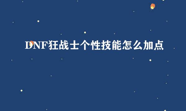 DNF狂战士个性技能怎么加点