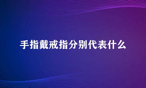 手指戴戒指分别代表什么