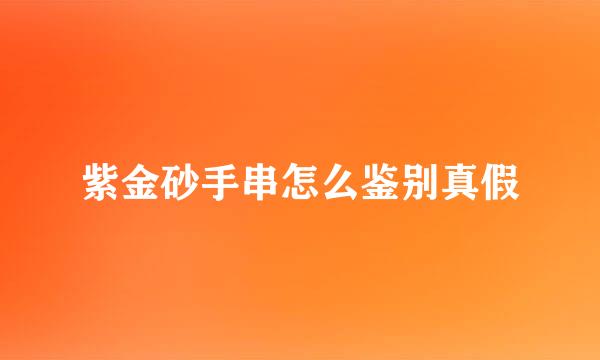 紫金砂手串怎么鉴别真假