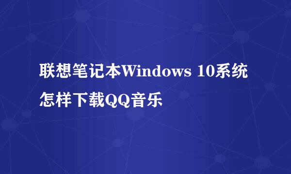 联想笔记本Windows 10系统怎样下载QQ音乐