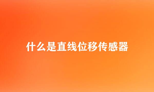 什么是直线位移传感器